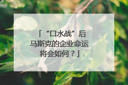 “口水战”后 马斯克的企业命运将会如何？